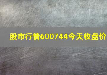 股市行情600744今天收盘价