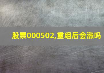 股票000502,重组后会涨吗