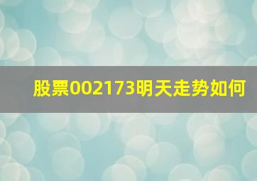 股票002173明天走势如何