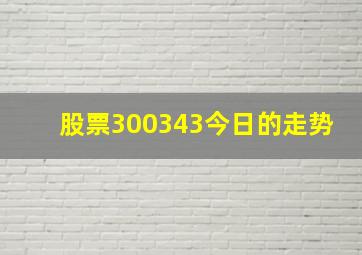 股票300343今日的走势