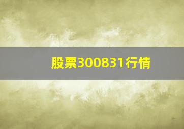 股票300831行情