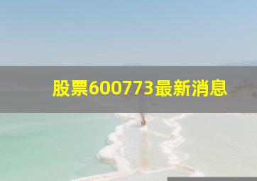 股票600773最新消息