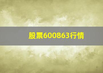 股票600863行情