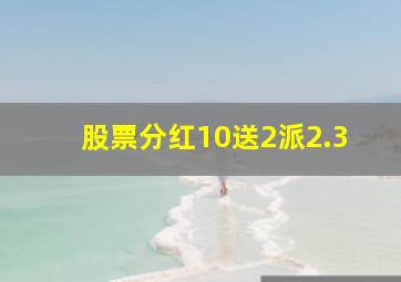 股票分红10送2派2.3