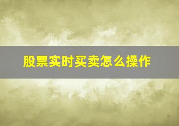 股票实时买卖怎么操作