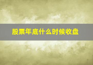 股票年底什么时候收盘