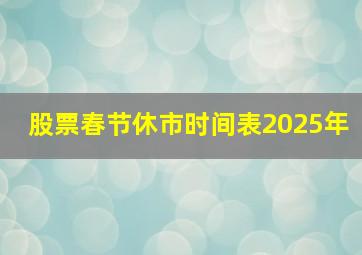 股票春节休市时间表2025年