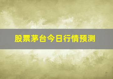 股票茅台今日行情预测