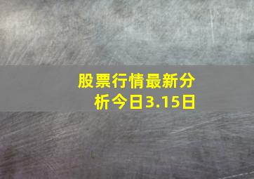 股票行情最新分析今日3.15日