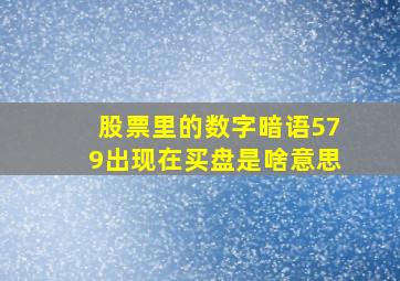 股票里的数字暗语579出现在买盘是啥意思