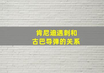 肯尼迪遇刺和古巴导弹的关系