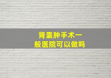 肾囊肿手术一般医院可以做吗