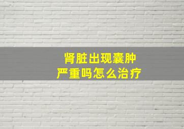 肾脏出现囊肿严重吗怎么治疗