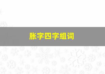 胀字四字组词