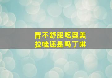 胃不舒服吃奥美拉唑还是吗丁啉