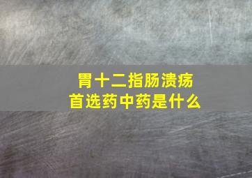 胃十二指肠溃疡首选药中药是什么