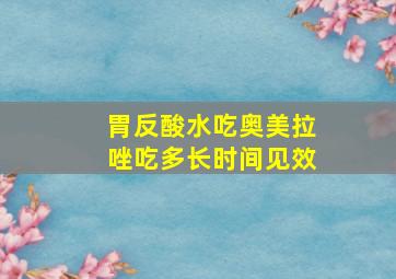 胃反酸水吃奥美拉唑吃多长时间见效