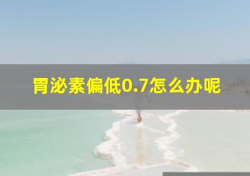 胃泌素偏低0.7怎么办呢