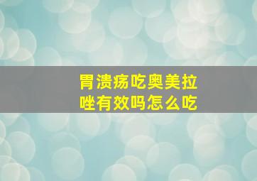 胃溃疡吃奥美拉唑有效吗怎么吃