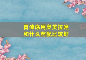 胃溃疡用奥美拉唑和什么药配比较好