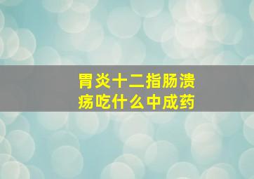 胃炎十二指肠溃疡吃什么中成药