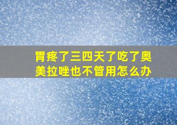 胃疼了三四天了吃了奥美拉唑也不管用怎么办