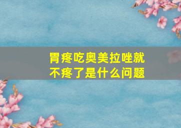 胃疼吃奥美拉唑就不疼了是什么问题