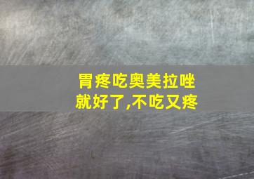 胃疼吃奥美拉唑就好了,不吃又疼