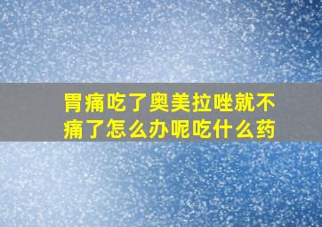 胃痛吃了奥美拉唑就不痛了怎么办呢吃什么药