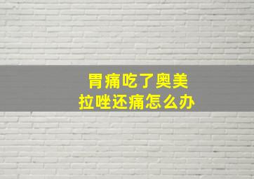 胃痛吃了奥美拉唑还痛怎么办