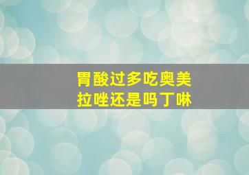 胃酸过多吃奥美拉唑还是吗丁啉