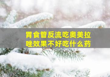 胃食管反流吃奥美拉唑效果不好吃什么药