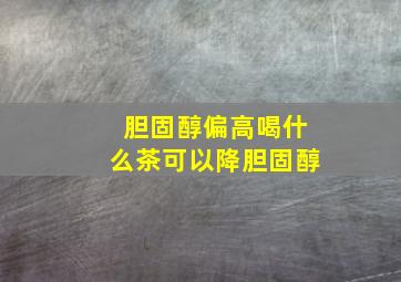 胆固醇偏高喝什么茶可以降胆固醇