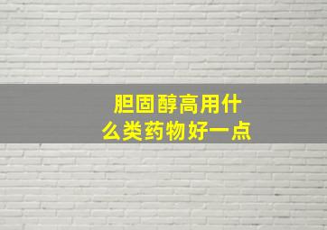 胆固醇高用什么类药物好一点