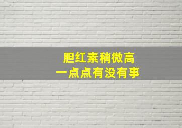 胆红素稍微高一点点有没有事