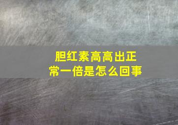 胆红素高高出正常一倍是怎么回事