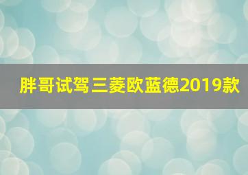 胖哥试驾三菱欧蓝德2019款