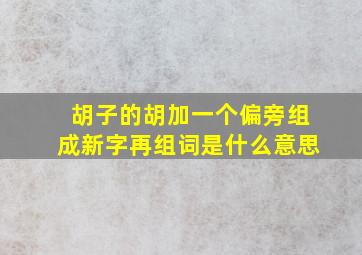 胡子的胡加一个偏旁组成新字再组词是什么意思