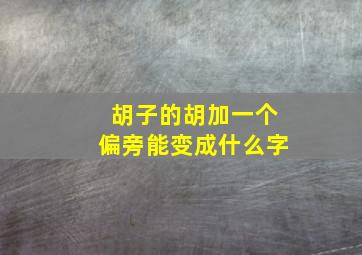 胡子的胡加一个偏旁能变成什么字