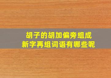 胡子的胡加偏旁组成新字再组词语有哪些呢