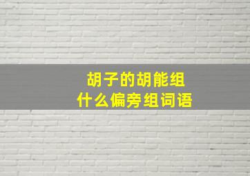 胡子的胡能组什么偏旁组词语