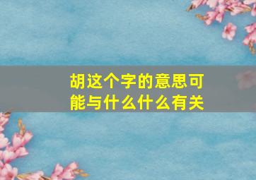 胡这个字的意思可能与什么什么有关