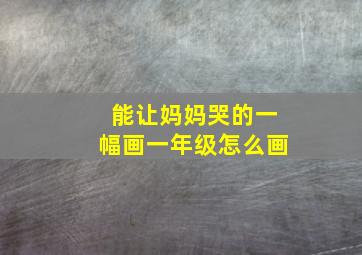 能让妈妈哭的一幅画一年级怎么画