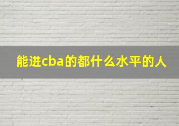 能进cba的都什么水平的人