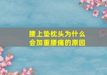 腰上垫枕头为什么会加重腰痛的原因