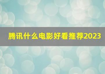 腾讯什么电影好看推荐2023