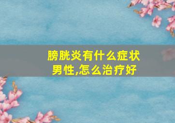 膀胱炎有什么症状男性,怎么治疗好