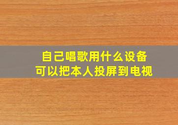 自己唱歌用什么设备可以把本人投屏到电视