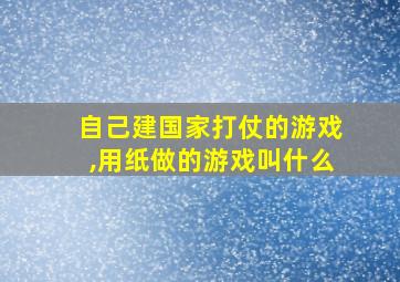 自己建国家打仗的游戏,用纸做的游戏叫什么