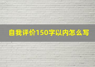 自我评价150字以内怎么写